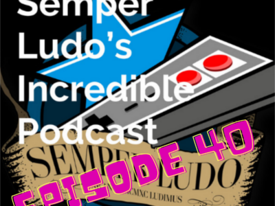 Semper Ludo’s Incredible Podcast – Épisode 40